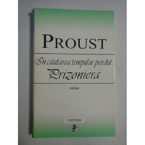IN CAUTAREA TIMPULUI PIERDUT * PRIZONIERA (roman) - PROUST IN CAUTAREA TIMPULUI PIERDUT * PRIZONIERA (roman) - PROUST